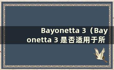 Bayonetta 3（Bayonetta 3 是否适用于所有平台）